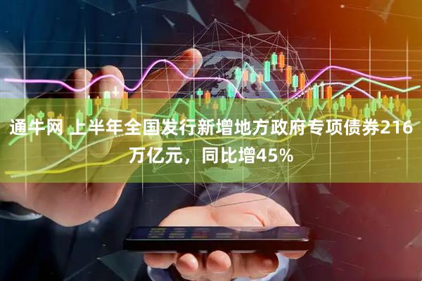 通牛网 上半年全国发行新增地方政府专项债券216万亿元，同比增45%