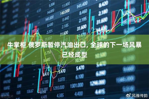牛掌柜 俄罗斯暂停汽油出口, 全球的下一场风暴已经成型