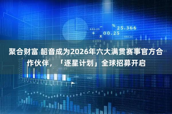 聚合财富 韶音成为2026年六大满贯赛事官方合作伙伴，「逐星计划」全球招募开启
