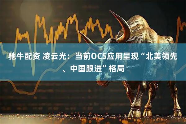 驰牛配资 凌云光：当前OCS应用呈现“北美领先、中国跟进”格局