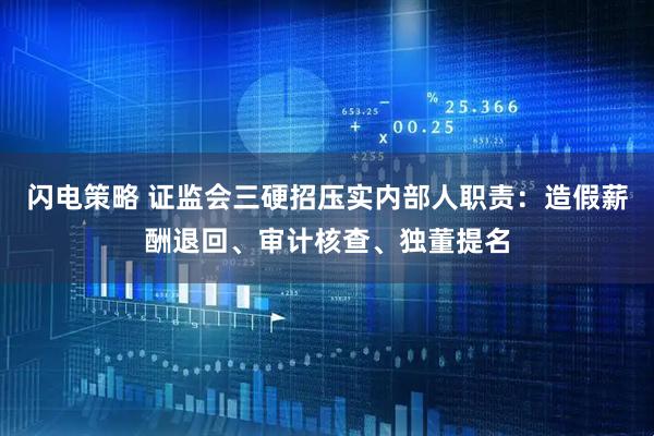 闪电策略 证监会三硬招压实内部人职责：造假薪酬退回、审计核查、独董提名